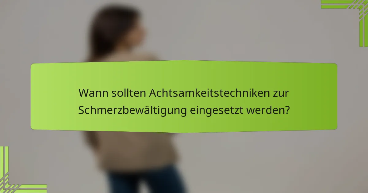 Wann sollten Achtsamkeitstechniken zur Schmerzbewältigung eingesetzt werden?