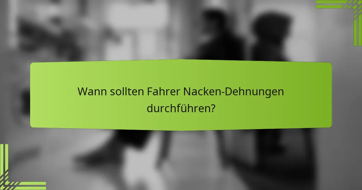 Wann sollten Fahrer Nacken-Dehnungen durchführen?