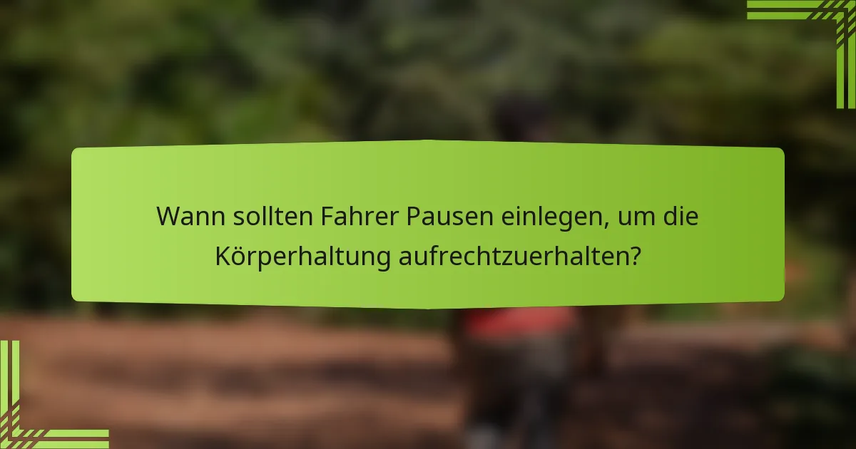 Wann sollten Fahrer Pausen einlegen, um die Körperhaltung aufrechtzuerhalten?
