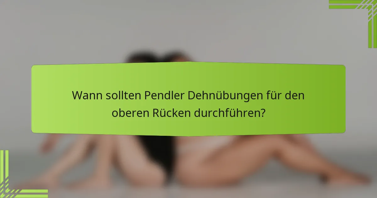 Wann sollten Pendler Dehnübungen für den oberen Rücken durchführen?