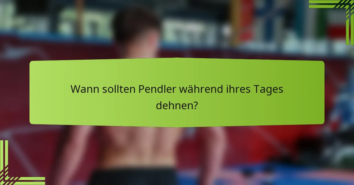 Wann sollten Pendler während ihres Tages dehnen?