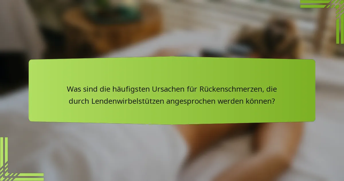Was sind die häufigsten Ursachen für Rückenschmerzen, die durch Lendenwirbelstützen angesprochen werden können?