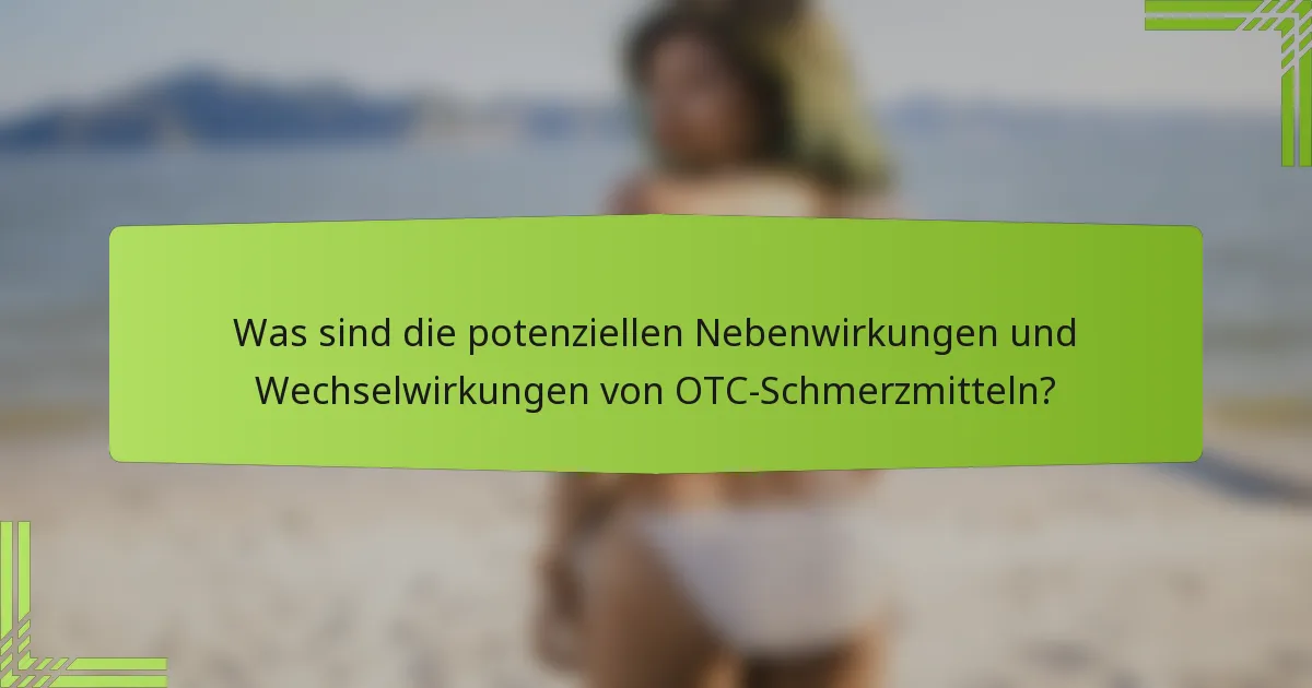 Was sind die potenziellen Nebenwirkungen und Wechselwirkungen von OTC-Schmerzmitteln?