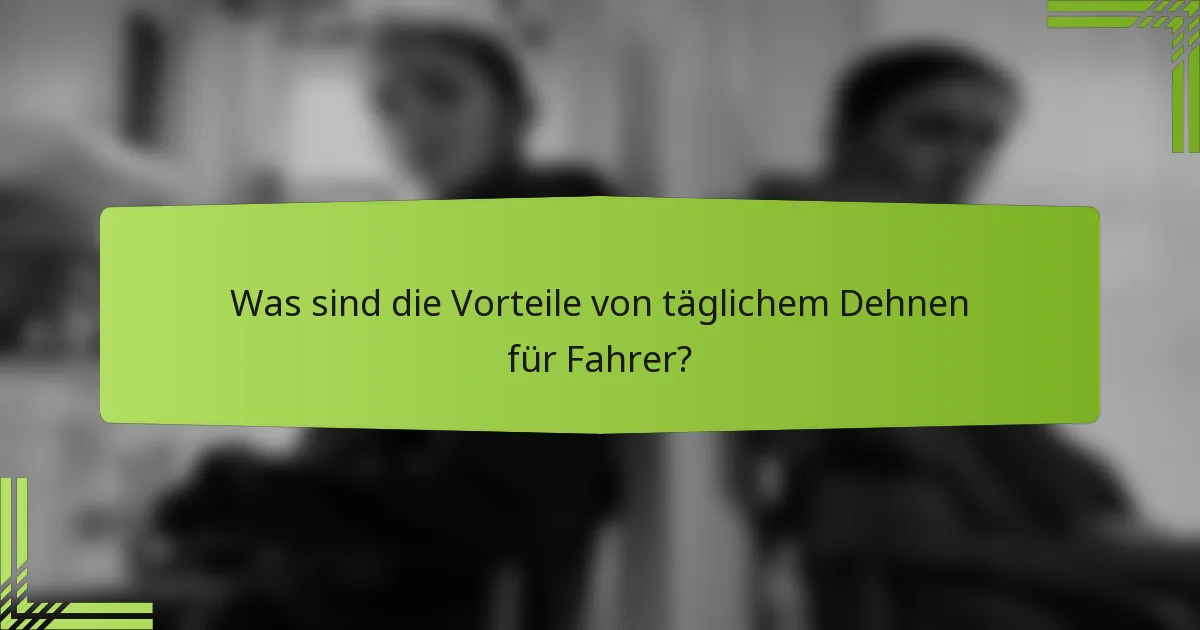 Was sind die Vorteile von täglichem Dehnen für Fahrer?