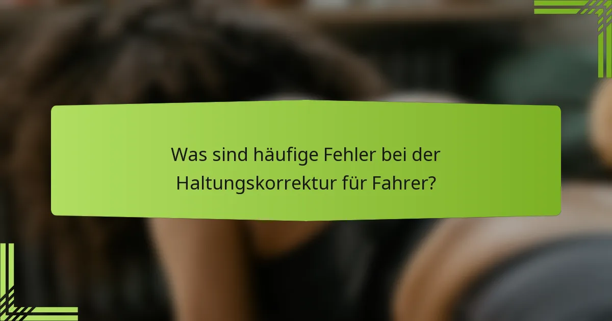 Was sind häufige Fehler bei der Haltungskorrektur für Fahrer?