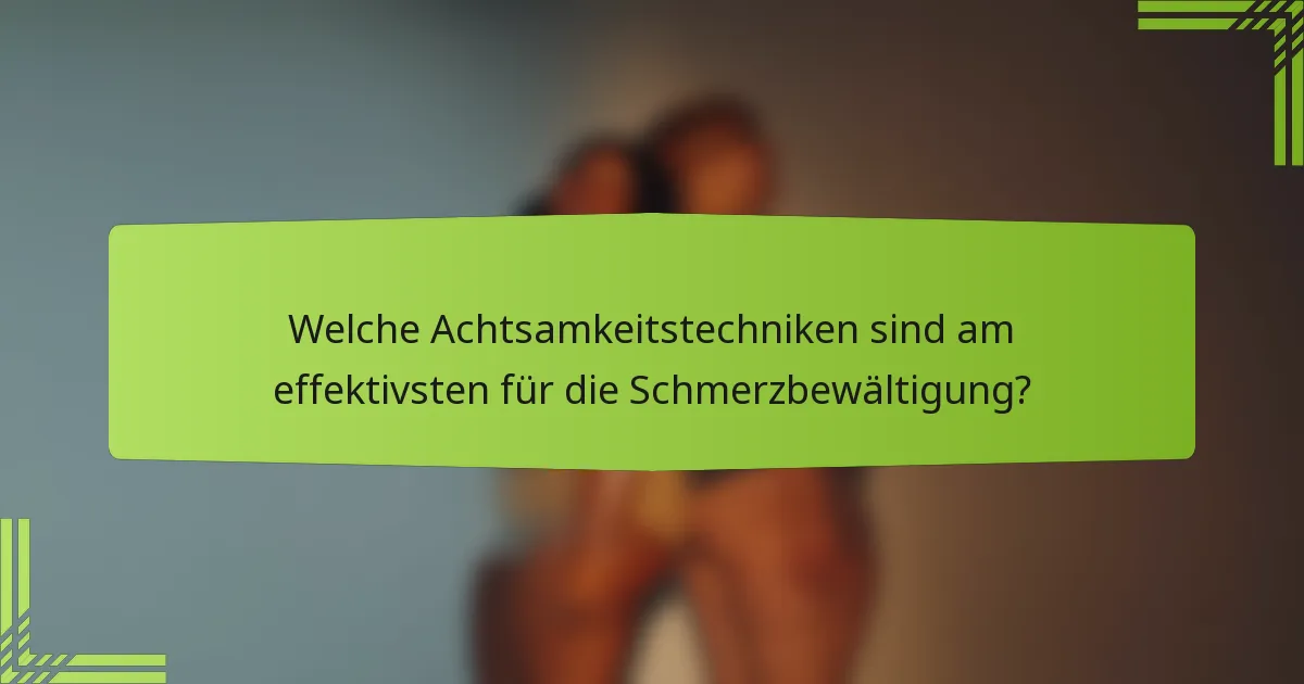 Welche Achtsamkeitstechniken sind am effektivsten für die Schmerzbewältigung?