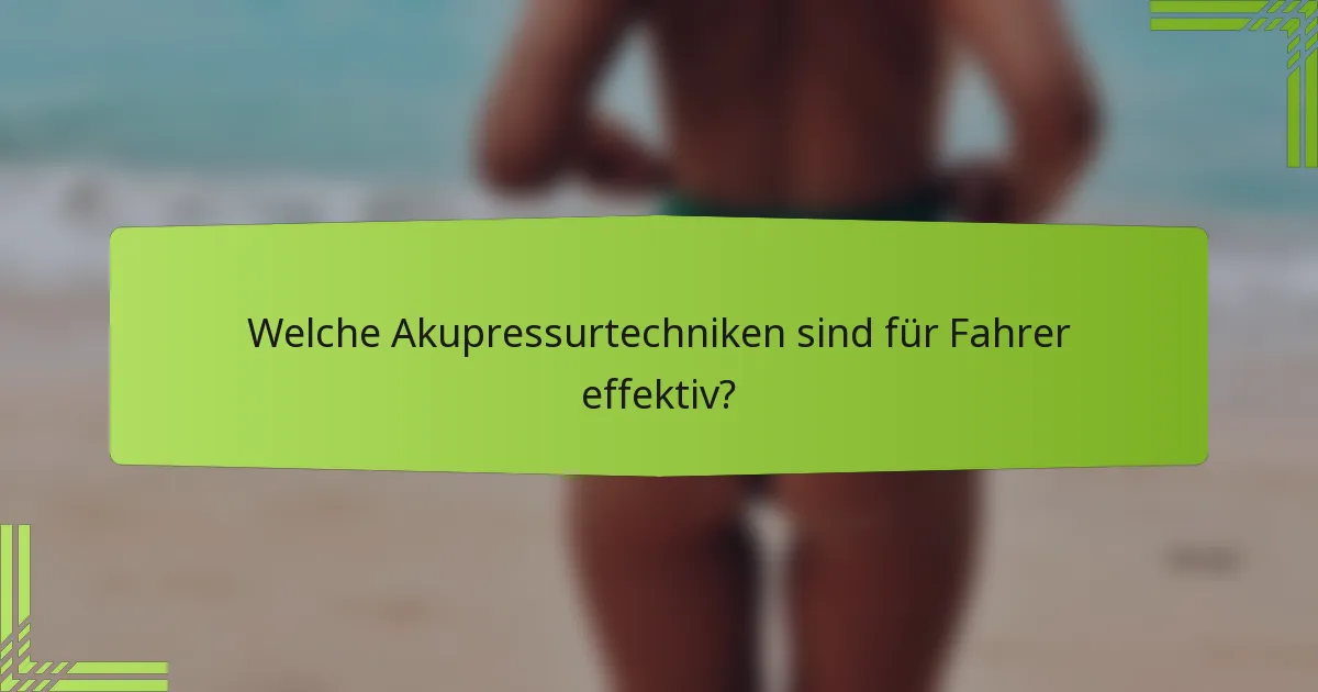 Welche Akupressurtechniken sind für Fahrer effektiv?