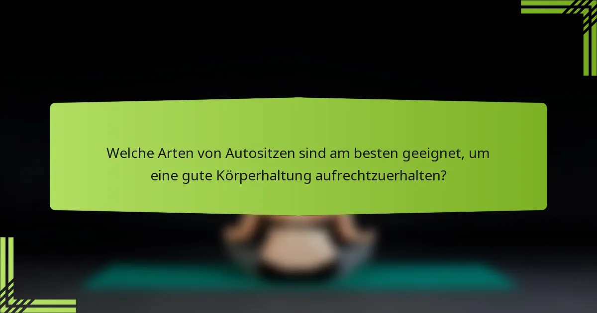 Welche Arten von Autositzen sind am besten geeignet, um eine gute Körperhaltung aufrechtzuerhalten?