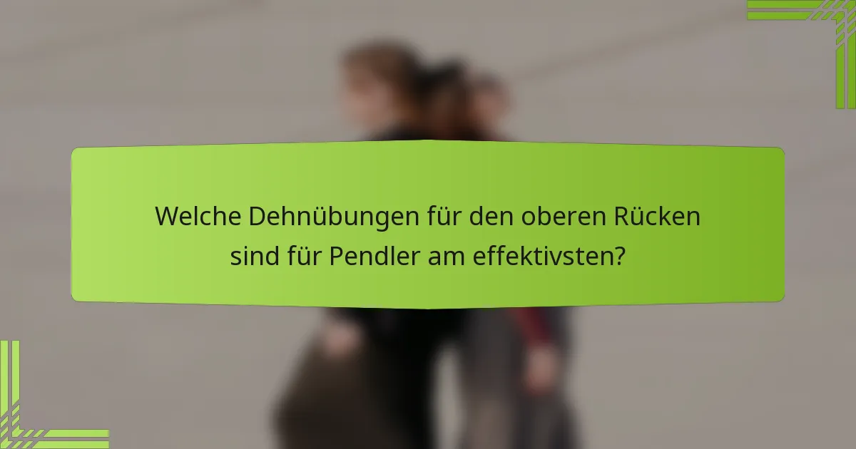 Welche Dehnübungen für den oberen Rücken sind für Pendler am effektivsten?