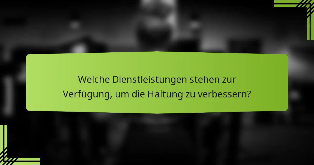 Welche Dienstleistungen stehen zur Verfügung, um die Haltung zu verbessern?