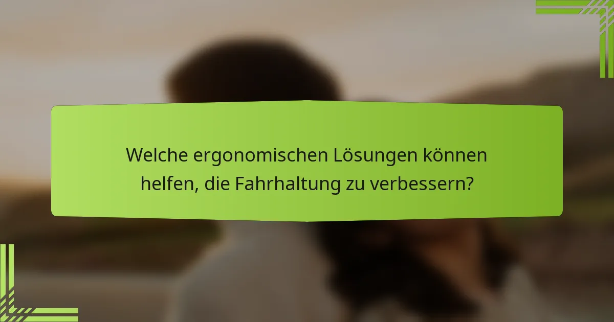 Welche ergonomischen Lösungen können helfen, die Fahrhaltung zu verbessern?