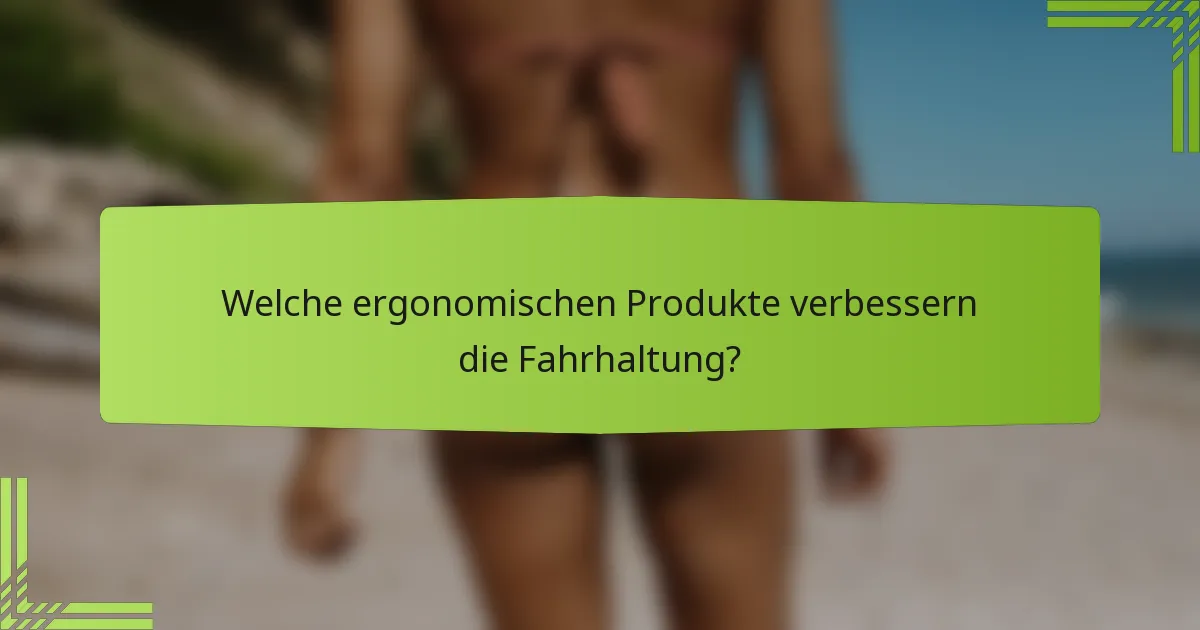 Welche ergonomischen Produkte verbessern die Fahrhaltung?