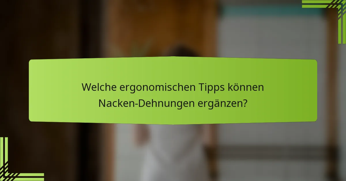 Welche ergonomischen Tipps können Nacken-Dehnungen ergänzen?