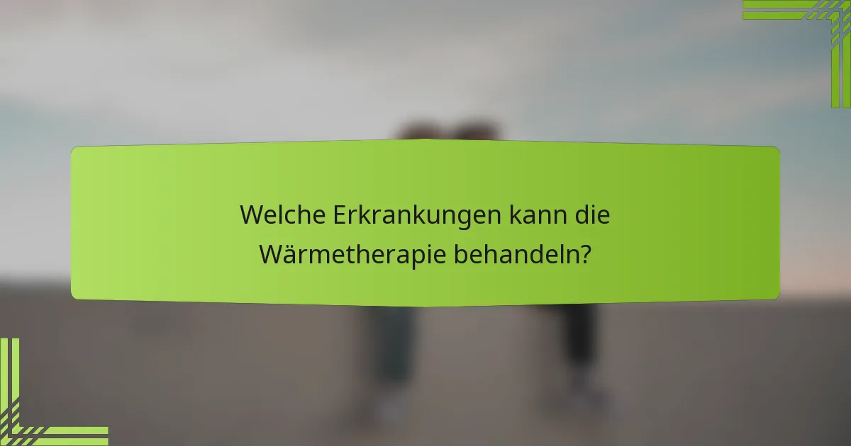 Welche Erkrankungen kann die Wärmetherapie behandeln?