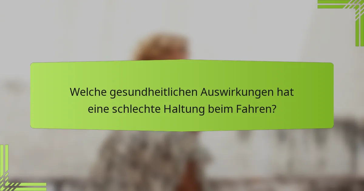 Welche gesundheitlichen Auswirkungen hat eine schlechte Haltung beim Fahren?