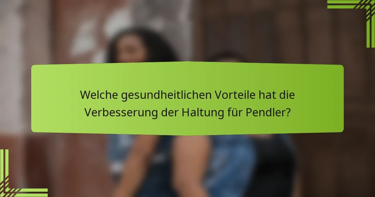 Welche gesundheitlichen Vorteile hat die Verbesserung der Haltung für Pendler?