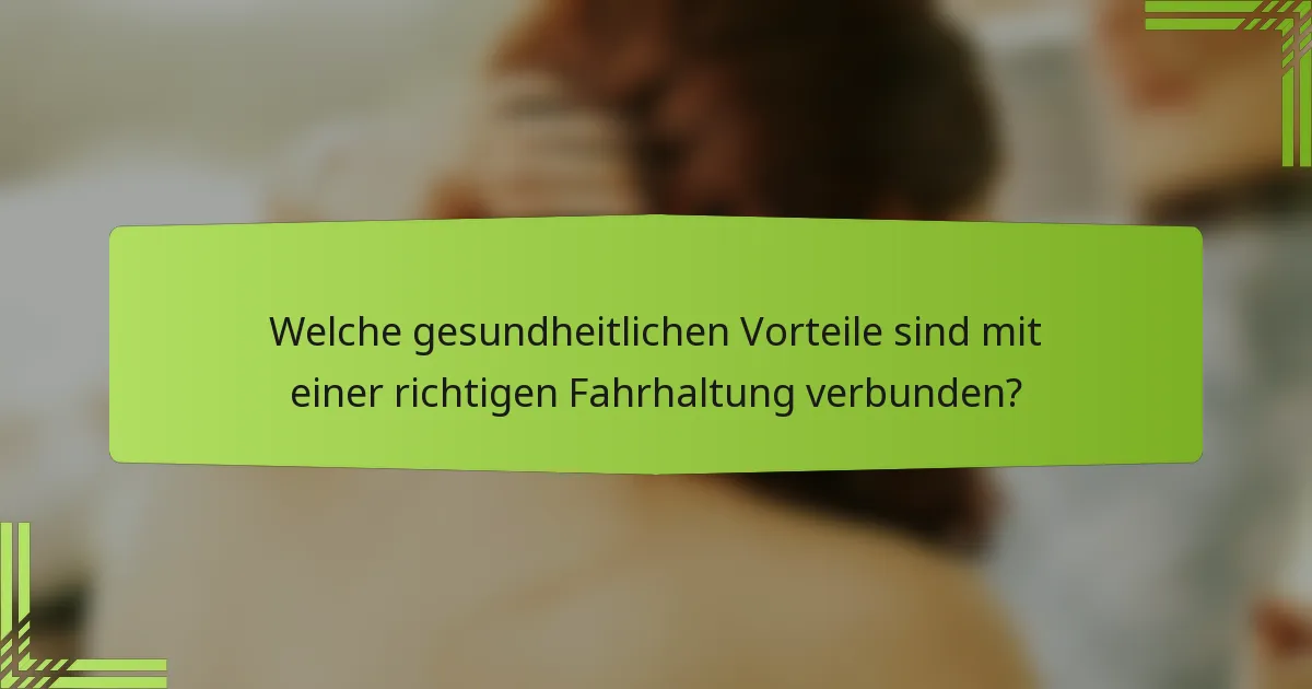 Welche gesundheitlichen Vorteile sind mit einer richtigen Fahrhaltung verbunden?