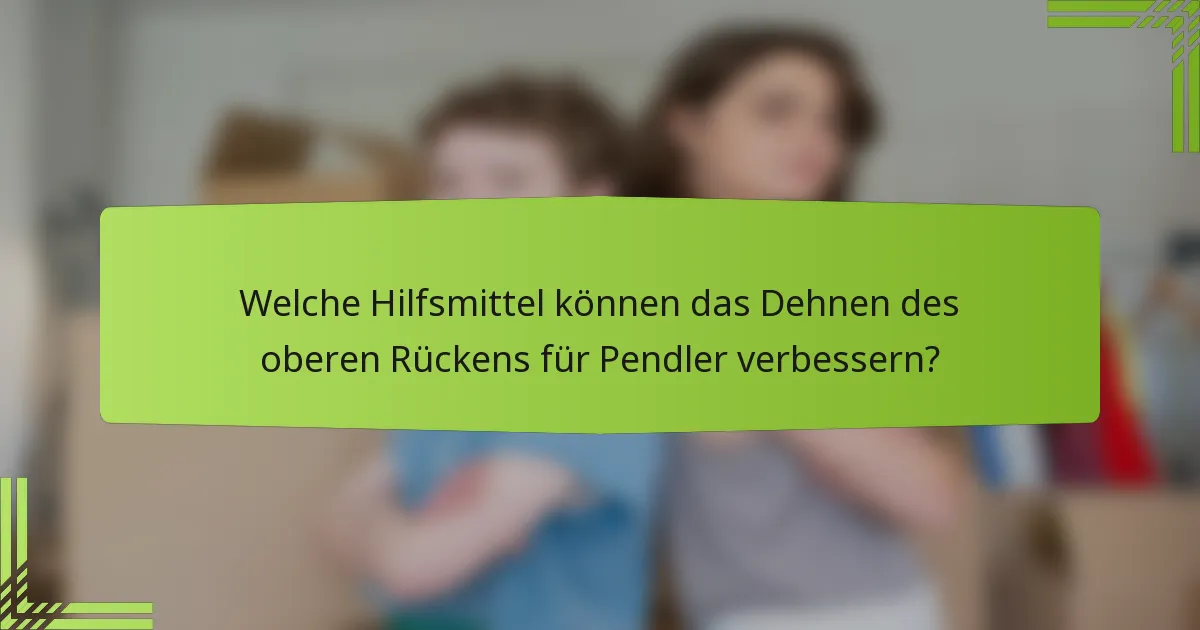 Welche Hilfsmittel können das Dehnen des oberen Rückens für Pendler verbessern?