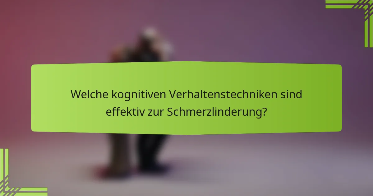 Welche kognitiven Verhaltenstechniken sind effektiv zur Schmerzlinderung?