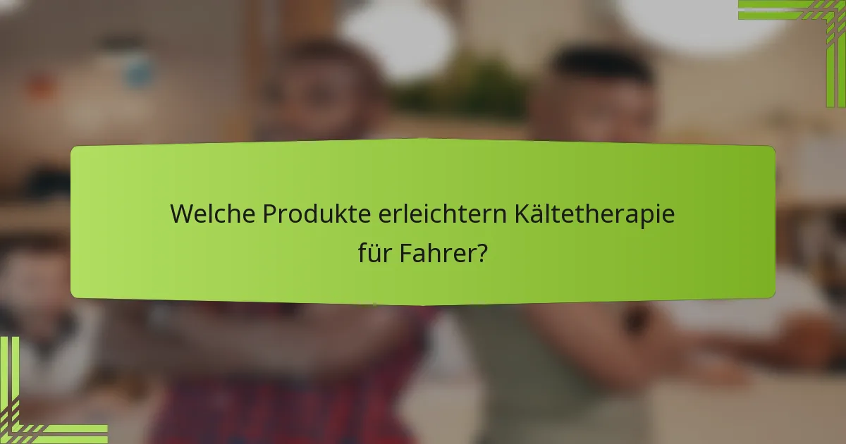 Welche Produkte erleichtern Kältetherapie für Fahrer?