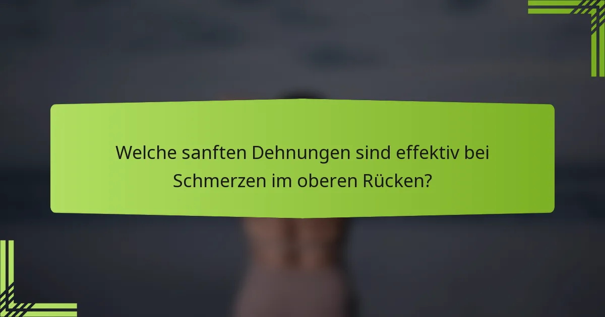 Welche sanften Dehnungen sind effektiv bei Schmerzen im oberen Rücken?
