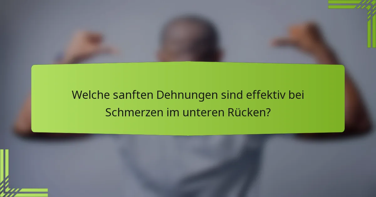 Welche sanften Dehnungen sind effektiv bei Schmerzen im unteren Rücken?