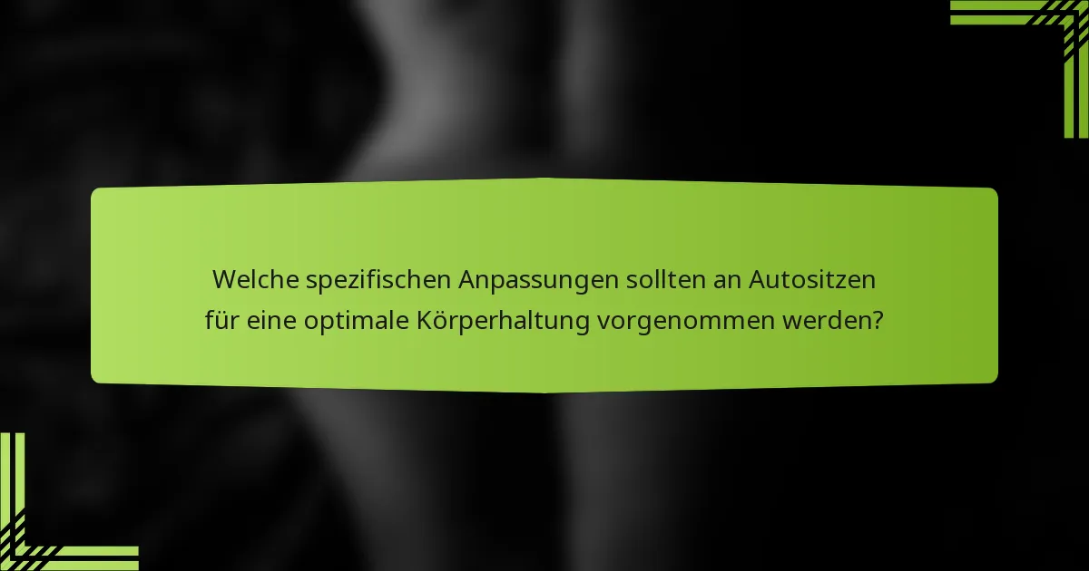 Welche spezifischen Anpassungen sollten an Autositzen für eine optimale Körperhaltung vorgenommen werden?