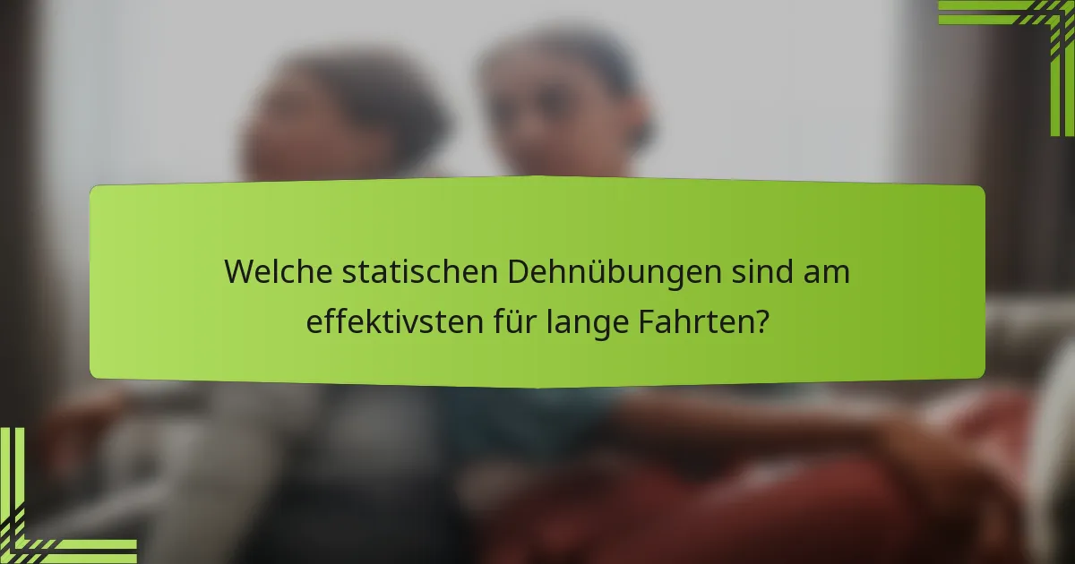 Welche statischen Dehnübungen sind am effektivsten für lange Fahrten?