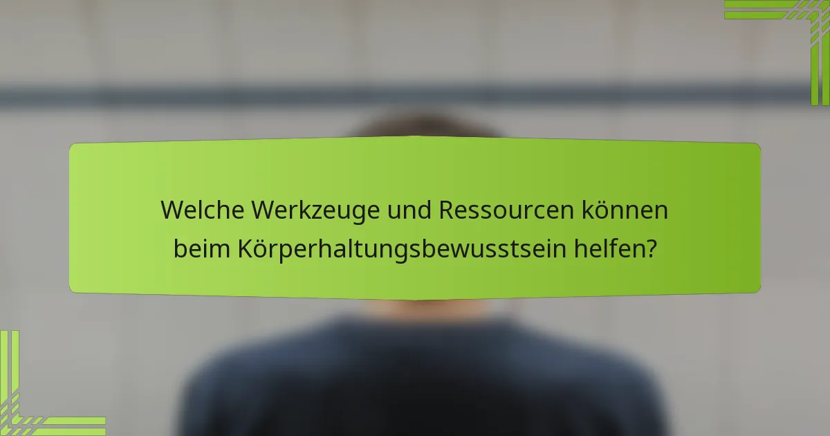 Welche Werkzeuge und Ressourcen können beim Körperhaltungsbewusstsein helfen?