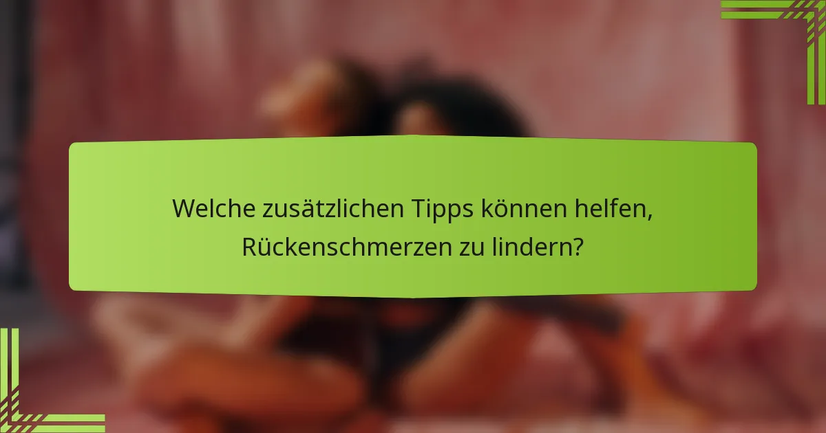 Welche zusätzlichen Tipps können helfen, Rückenschmerzen zu lindern?