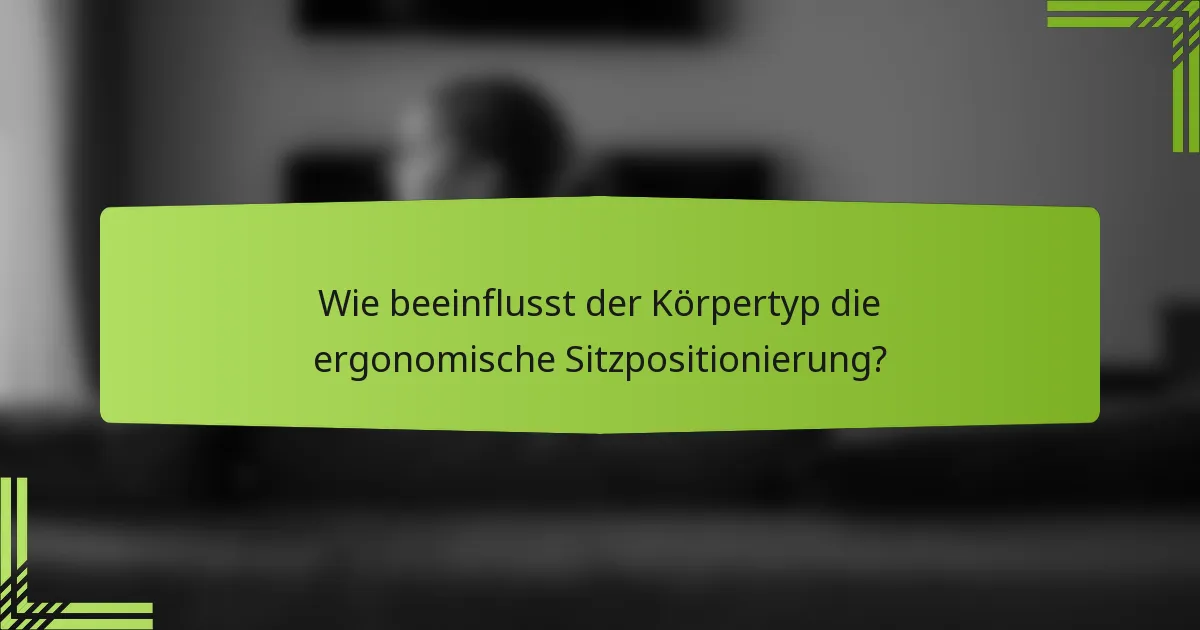 Wie beeinflusst der Körpertyp die ergonomische Sitzpositionierung?