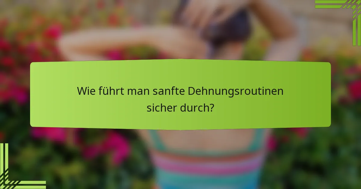 Wie führt man sanfte Dehnungsroutinen sicher durch?