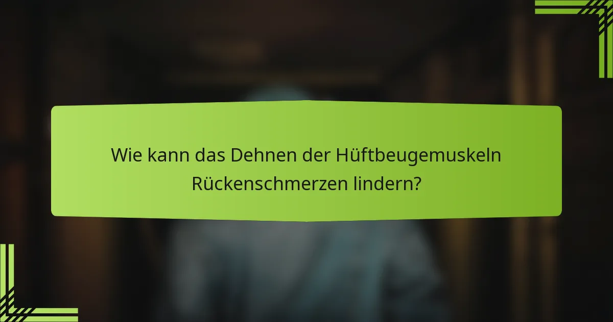 Wie kann das Dehnen der Hüftbeugemuskeln Rückenschmerzen lindern?