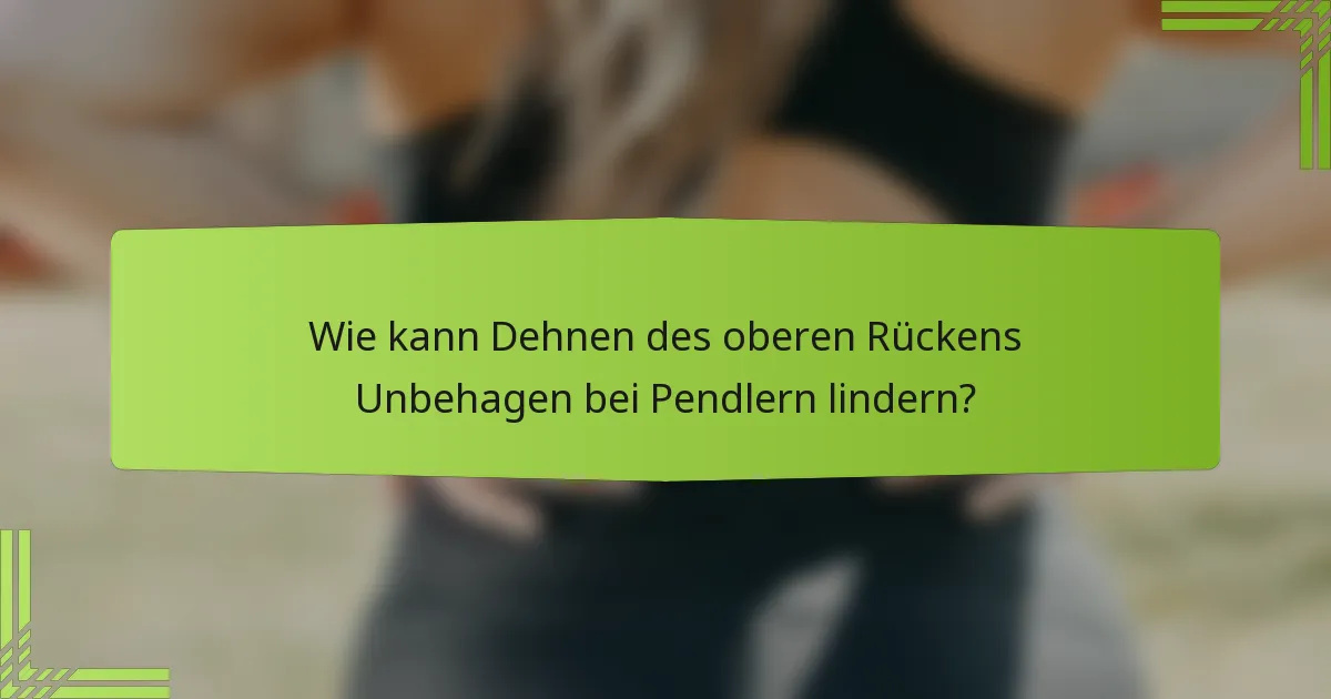 Wie kann Dehnen des oberen Rückens Unbehagen bei Pendlern lindern?