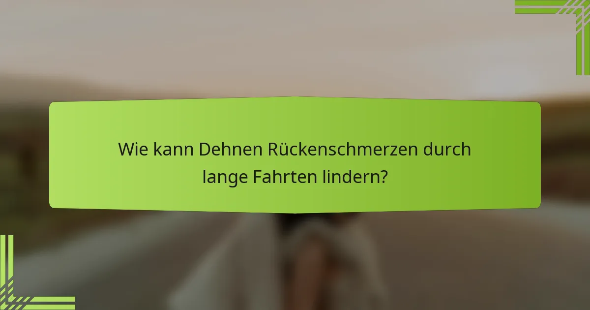 Wie kann Dehnen Rückenschmerzen durch lange Fahrten lindern?