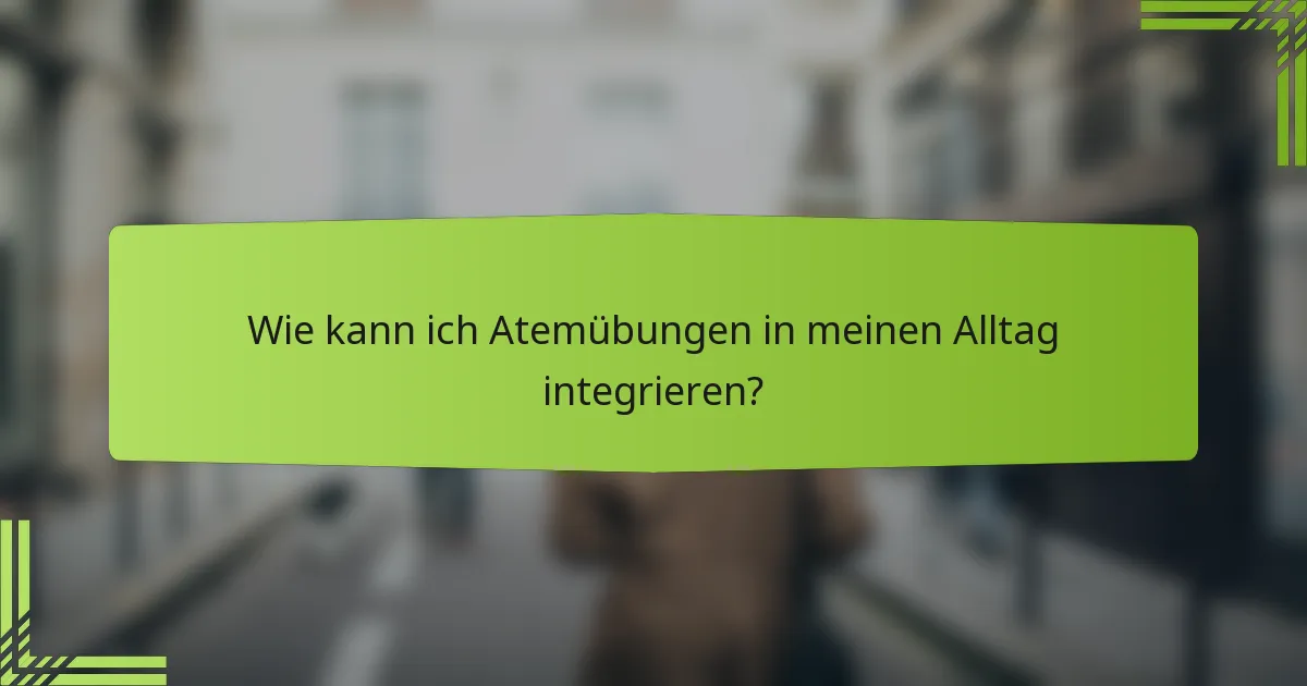 Wie kann ich Atemübungen in meinen Alltag integrieren?