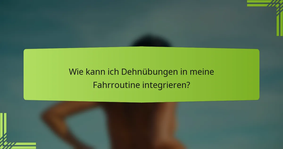 Wie kann ich Dehnübungen in meine Fahrroutine integrieren?