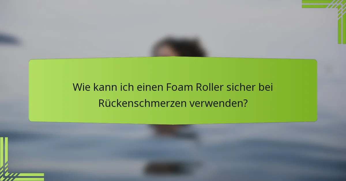 Wie kann ich einen Foam Roller sicher bei Rückenschmerzen verwenden?
