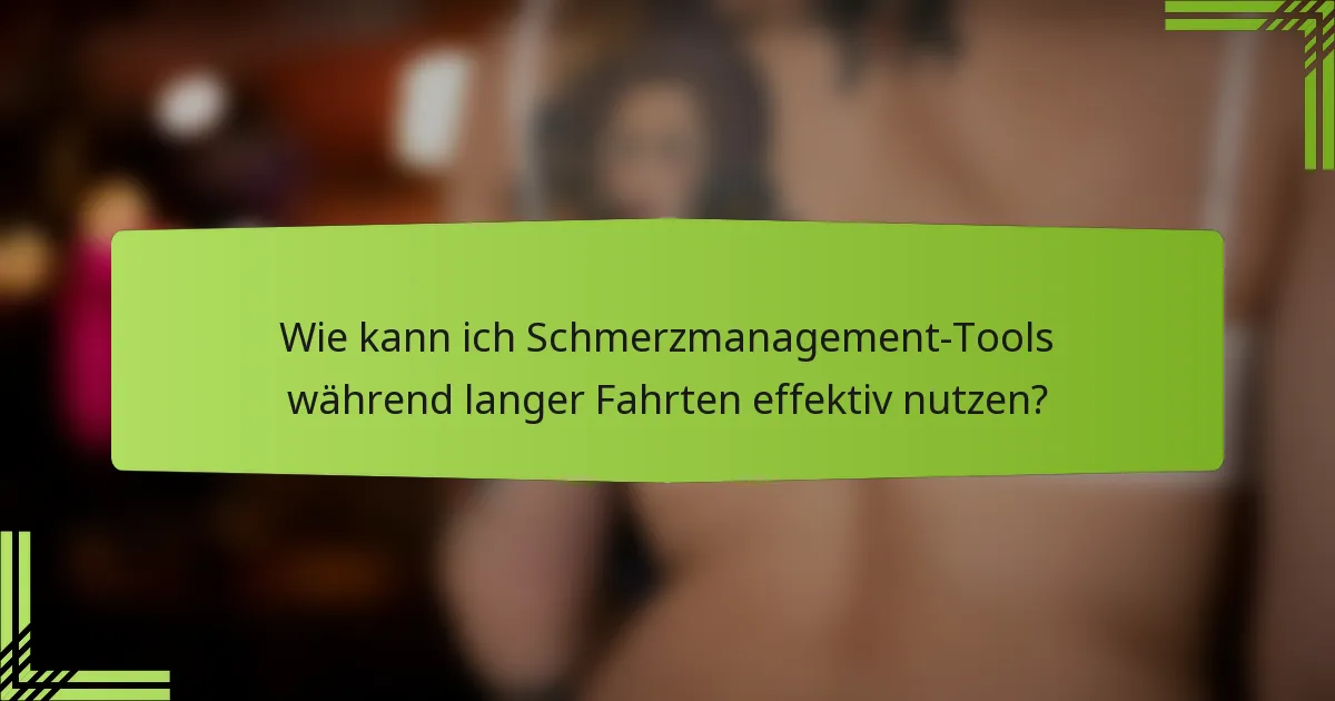 Wie kann ich Schmerzmanagement-Tools während langer Fahrten effektiv nutzen?