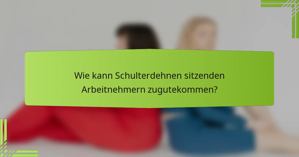 Wie kann Schulterdehnen sitzenden Arbeitnehmern zugutekommen?