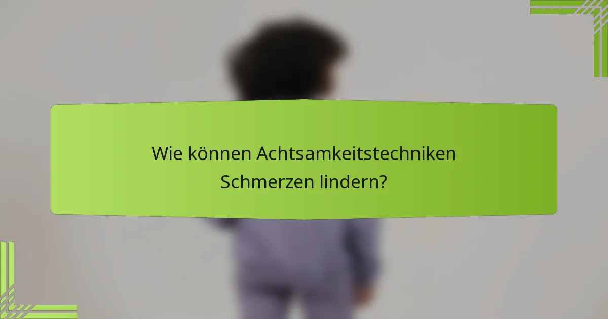 Wie können Achtsamkeitstechniken Schmerzen lindern?