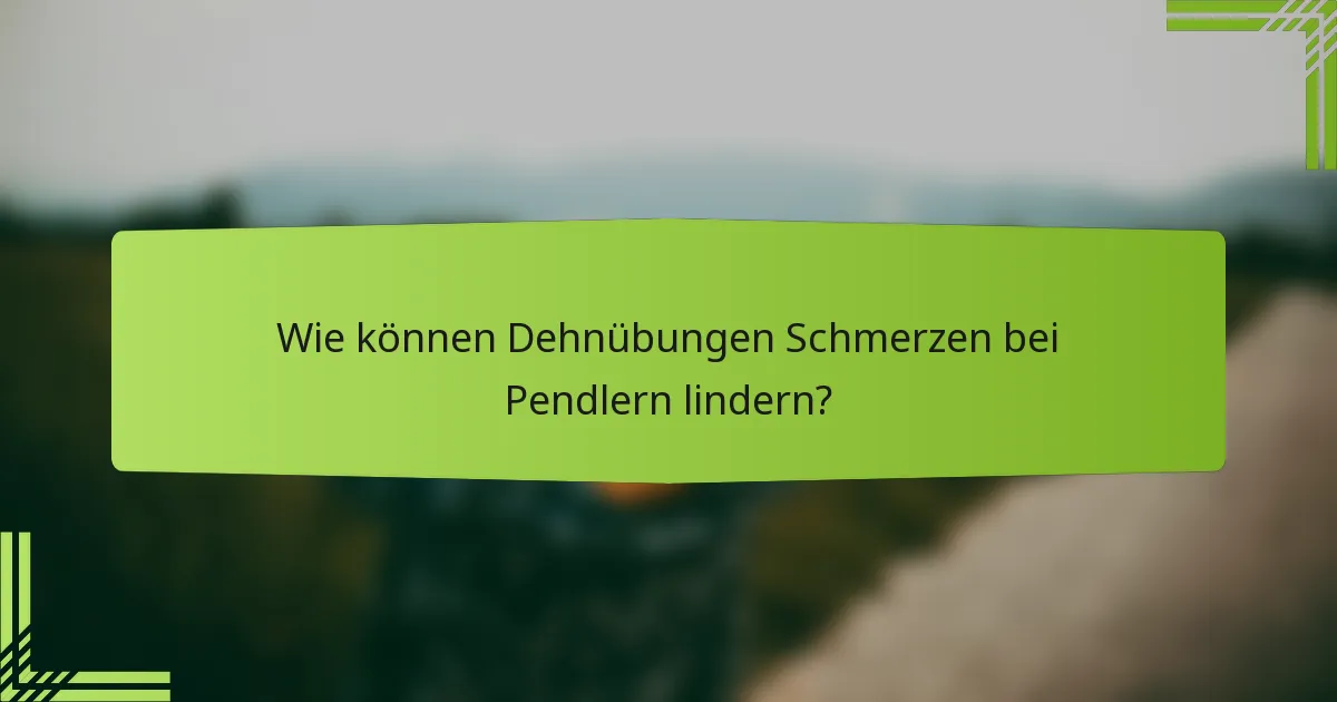 Wie können Dehnübungen Schmerzen bei Pendlern lindern?
