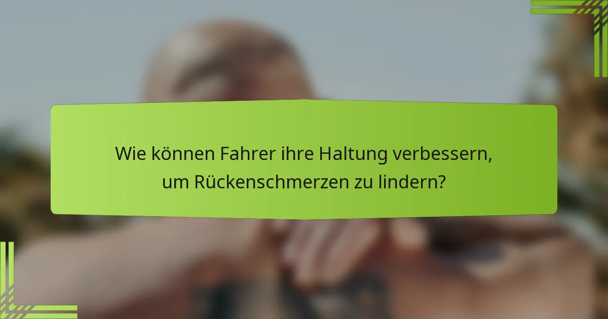 Wie können Fahrer ihre Haltung verbessern, um Rückenschmerzen zu lindern?
