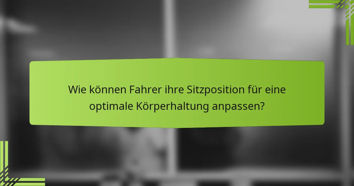 Wie können Fahrer ihre Sitzposition für eine optimale Körperhaltung anpassen?