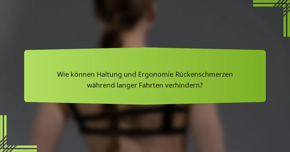 Wie können Haltung und Ergonomie Rückenschmerzen während langer Fahrten verhindern?