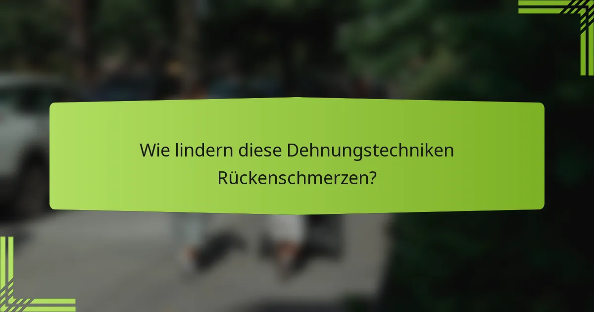 Wie lindern diese Dehnungstechniken Rückenschmerzen?