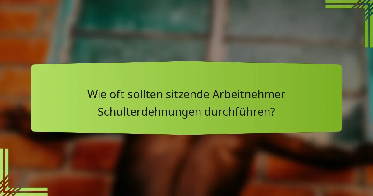 Wie oft sollten sitzende Arbeitnehmer Schulterdehnungen durchführen?