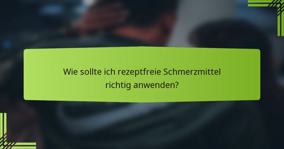 Wie sollte ich rezeptfreie Schmerzmittel richtig anwenden?