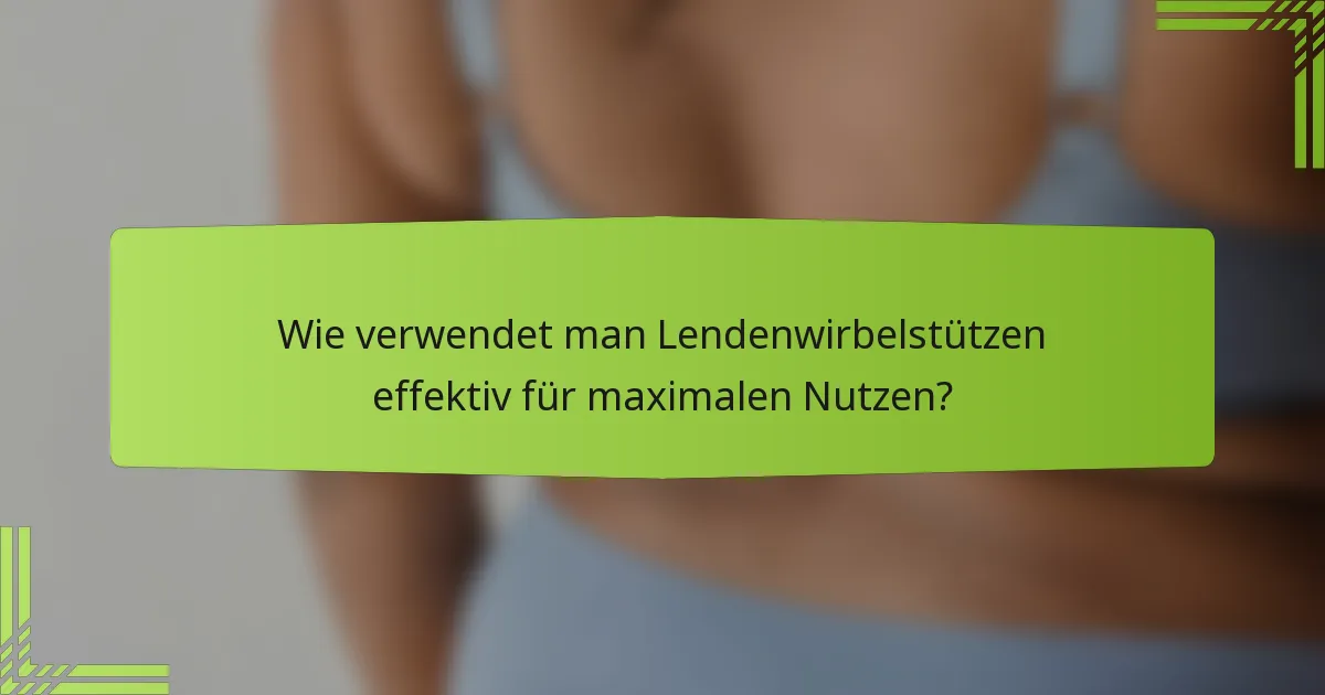 Wie verwendet man Lendenwirbelstützen effektiv für maximalen Nutzen?