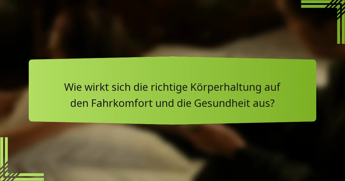 Wie wirkt sich die richtige Körperhaltung auf den Fahrkomfort und die Gesundheit aus?